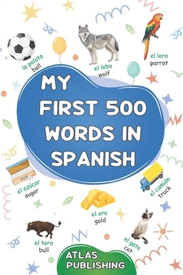 My first 500 words in Spanish: A bilingual English-Spanish visual dictionary - My first bilingual picture book on everyday themes to learn Spanish for by Publishing, Atlas