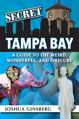 Secret Tampa Bay: A Guide to the Weird, Wonderful, and Obscure by Ginsberg, Joshua