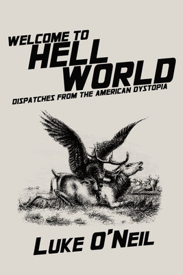 Welcome to Hell World: Dispatches from the American Dystopia by O'Neil, Luke