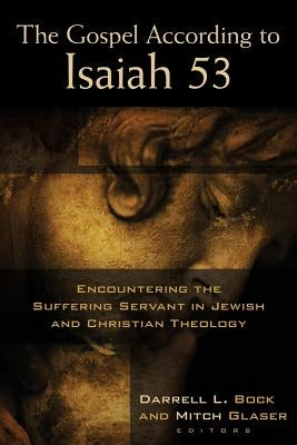 The Gospel According to Isaiah 53: Encountering the Suffering Servant in Jewish and Christian Theology by Bock, Darrell L.