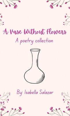 A Vase Without Flowers: A Poetry Collection by Salazar, Isabella