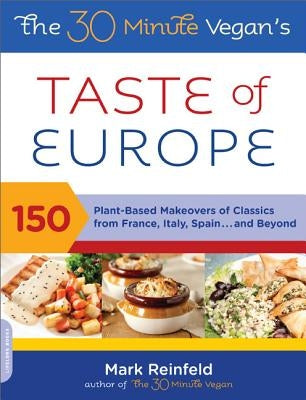 The 30-Minute Vegan's Taste of Europe: 150 Plant-Based Makeovers of Classics from France, Italy, Spain, and Beyond by Reinfeld, Mark