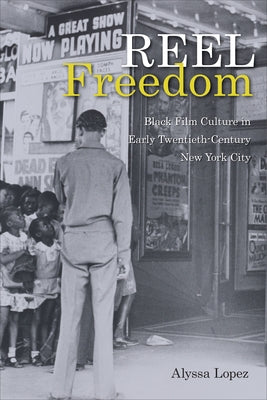 Reel Freedom: Black Film Culture in Early Twentieth-Century New York City by Lopez, Alyssa