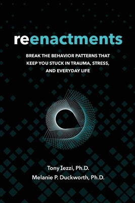 Reenactments: Break the Behavior Patterns That Keep You Stuck in Trauma, Stress, and Everyday Life by Iezzi, Tony