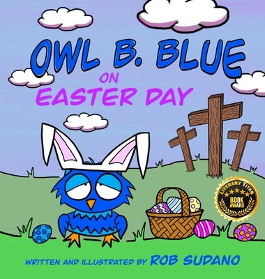 Owl B. Blue on Easter Day: A Children's Book About A Little Owl WHOOO Learns The True Meaning of Easter, Making Friends And Being a Christian! by Sudano, Rob