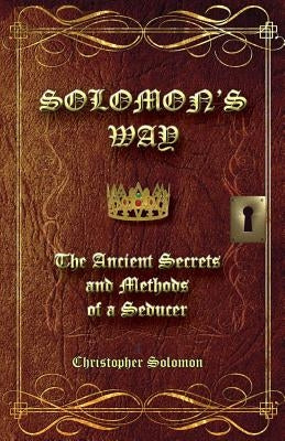 Solomon's Way; The Ancient Secrets and Methods of a Seducer by Solomon, Christopher