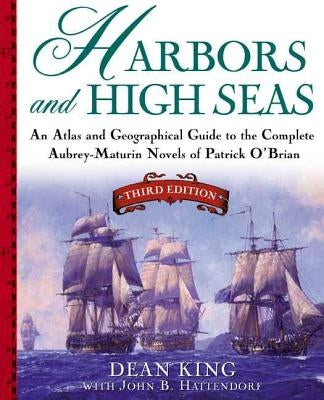 Harbors and High Seas: An Atlas and Geographical Guide to the Complete Aubrey-Maturin Novels of Patrick O'Brian, Third Edition by King, Dean