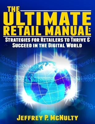 The Ultimate Retail Manual: Strategies for Retailers to Thrive & Succeed in the Digital World by McNulty, Jeffrey P.