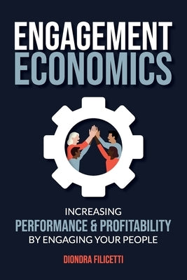 Engagement Economics: Increasing Performance & Profitability by Engaging Your People by Filicetti, Diondra