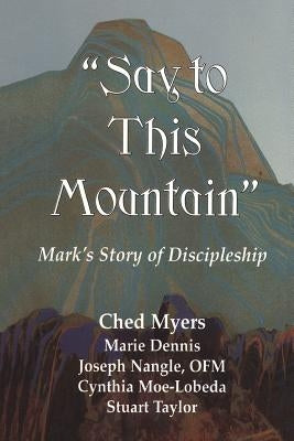 Say to This Mountain: Mark's Story of Discipleship by Myers, Ched