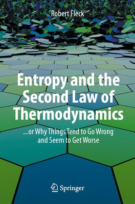 Entropy and the Second Law of Thermodynamics: ... or Why Things Tend to Go Wrong and Seem to Get Worse by Fleck, Robert