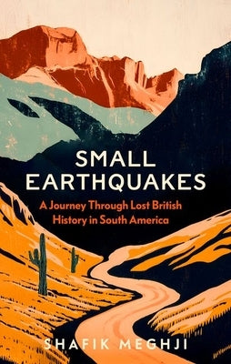 Small Earthquakes: A Journey Through Lost British History in South America by Meghji, Shafik