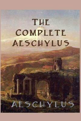 The Complete Aeschylus by Aeschylus, Aeschylus