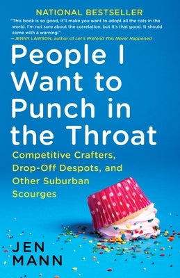 People I Want to Punch in the Throat: Competitive Crafters, Drop-Off Despots, and Other Suburban Scourges by Mann, Jen