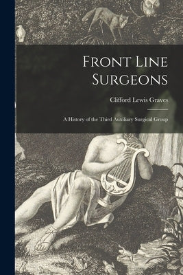 Front Line Surgeons: A History of the Third Auxiliary Surgical Group by Graves, Clifford Lewis 1906-