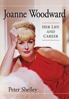 Joanne Woodward: Her Life and Career by Shelley, Peter