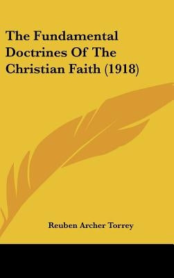 The Fundamental Doctrines Of The Christian Faith (1918) by Torrey, Reuben Archer