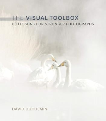 The Visual Toolbox: 60 Lessons for Stronger Photographs by Duchemin, David