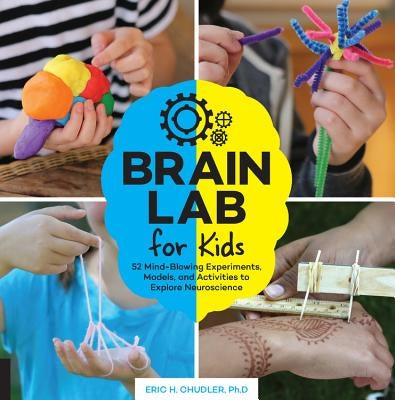 Brain Lab for Kids: 52 Mind-Blowing Experiments, Models, and Activities to Explore Neuroscience by Chudler, Eric H.