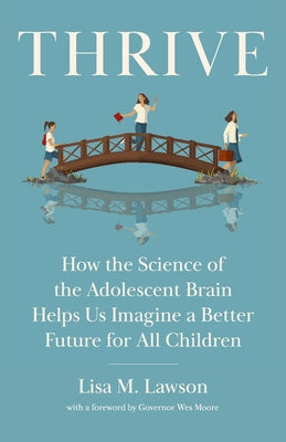 Thrive: How the Science of the Adolescent Brain Helps Us Imagine a Better Future for All Children by Lawson, Lisa M.