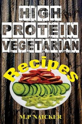High Protein Vegetarian Recipes: High protein vegetarian recipes that are low in fat! (high protein foods, meatless, vegetarian recipes, cast iron) by Naicker, M. P.