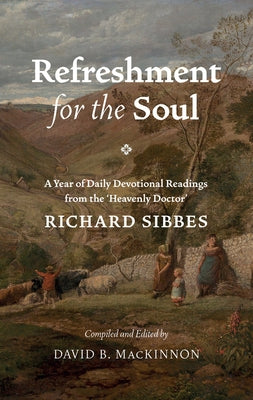 Refreshment for the Soul: A Year of Daily Readings from the 'Heavenly Doctor' by Sibbes, Richard