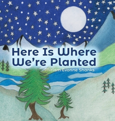 Here Is Where We're Planted by Shanks, Miriam Evonne