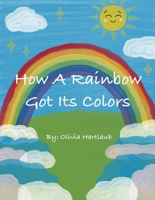 How A Rainbow Got Its Colors by Hartlaub, Olivia