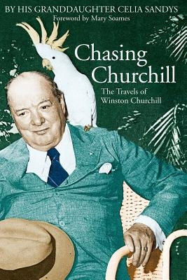 Chasing Churchill: The Travels of Winston Churchill by Sandys, Celia