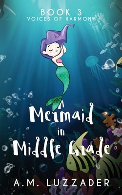 A Mermaid in Middle Grade Book 3: Voices of Harmony by Luzzader, A. M.