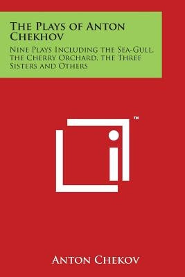 The Plays of Anton Chekhov: Nine Plays Including the Sea-Gull, the Cherry Orchard, the Three Sisters and Others by Chekov, Anton