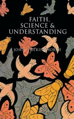 Faith, Science and Understanding by Polkinghorne, John C.