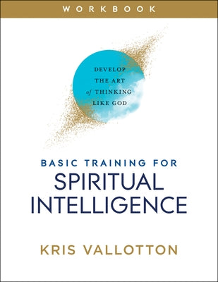 Basic Training for Spiritual Intelligence: Develop the Art of Thinking Like God by Vallotton, Kris