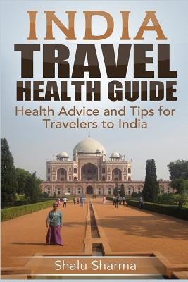 India Travel Health Guide: Health Advice and Tips for Travelers to India by Sharma, Shalu