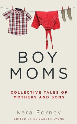 Boy Moms: Collective Tales of Mothers and Sons by Forney, Kara