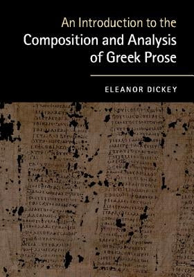 An Introduction to the Composition and Analysis of Greek Prose by Dickey, Eleanor