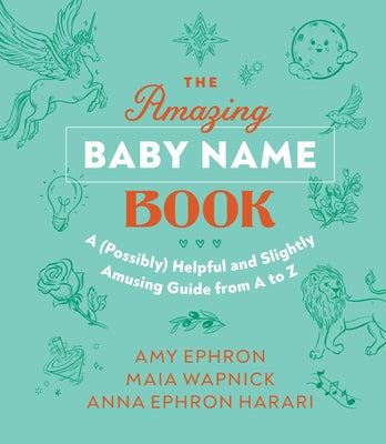 The Amazing Baby Name Book: A (Possibly) Helpful and Slightly Amusing Guide from A-Z by Ephron, Amy