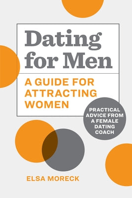 Dating for Men: A Guide for Attracting Women: Practical Advice from a Female Dating Coach by Moreck, Elsa