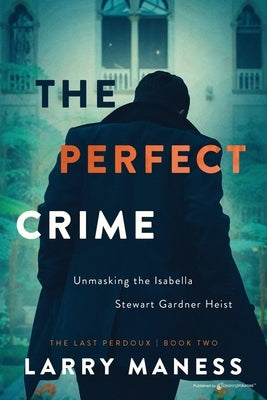 The Perfect Crime: Unmasking the Isabella Stewart Gardner Heist by Maness, Larry