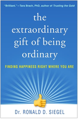 The Extraordinary Gift of Being Ordinary: Finding Happiness Right Where You Are by Siegel, Ronald D.