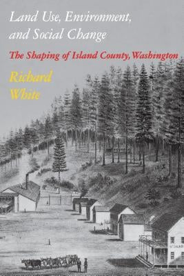 Land Use, Environment, and Social Change: The Shaping of Island County, Washington by White, Richard