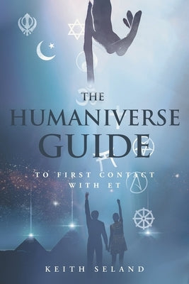 The Humaniverse Guide to First Contact with ET by Seland, Keith