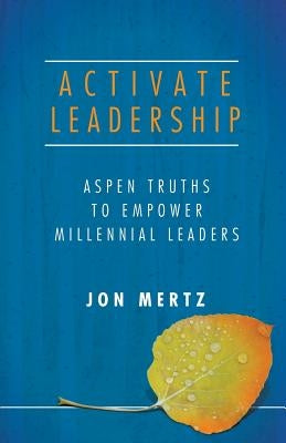 Activate Leadership: Aspen Truths to Empower Millennial Leaders by Mertz, Jon