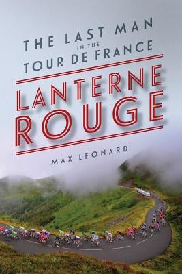 Lantern Rouge: The Last Man in the Tour de France by Leonard, Max