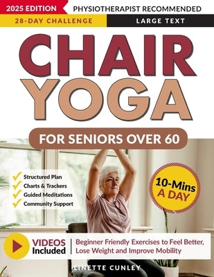 Chair Yoga for Seniors Over 60: Your 28 Day Plan with Easy To Follow, Beginner Friendly Exercises to Feel Better, Lose Weight and Improve Mobility In by Cunley, Linette