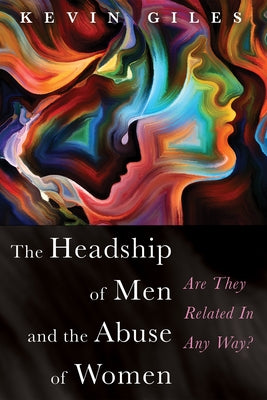 The Headship of Men and the Abuse of Women by Giles, Kevin