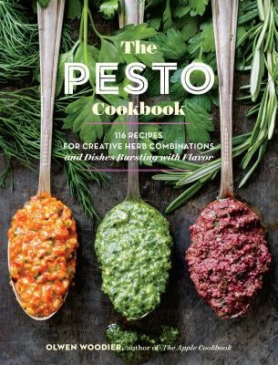 The Pesto Cookbook: 116 Recipes for Creative Herb Combinations and Dishes Bursting with Flavor by Woodier, Olwen