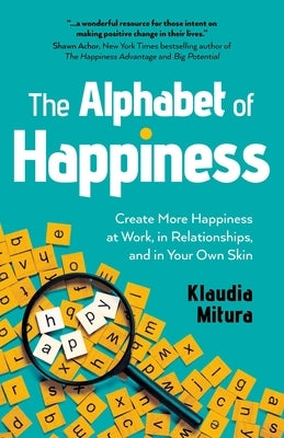 The Alphabet of Happiness: Create More Happiness at Work, in Relationships, and in Your Own Skin by Mitura, Klaudia