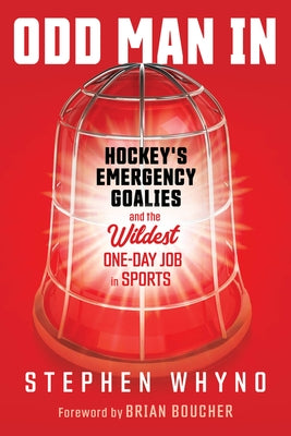 Odd Man in: Hockey's Emergency Goalies and the Wildest One-Day Job in Sports by Whyno, Stephen