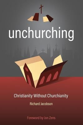 Unchurching: Christianity Without Churchianity by Jacobson, Richard